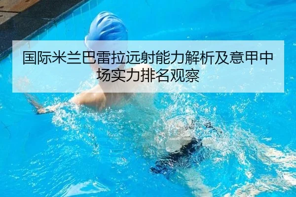 国际米兰巴雷拉远射能力解析及意甲中场实力排名观察
