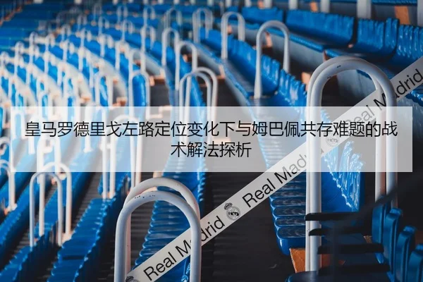 皇马罗德里戈左路定位变化下与姆巴佩共存难题的战术解法探析