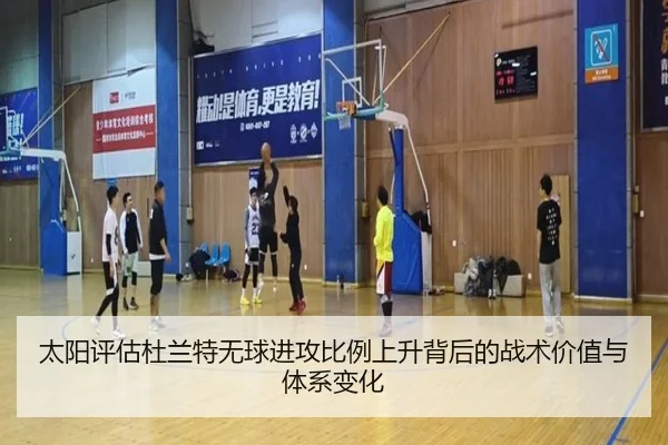 太阳评估杜兰特无球进攻比例上升背后的战术价值与体系变化
