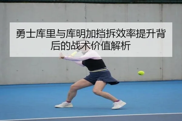 勇士库里与库明加挡拆效率提升背后的战术价值解析
