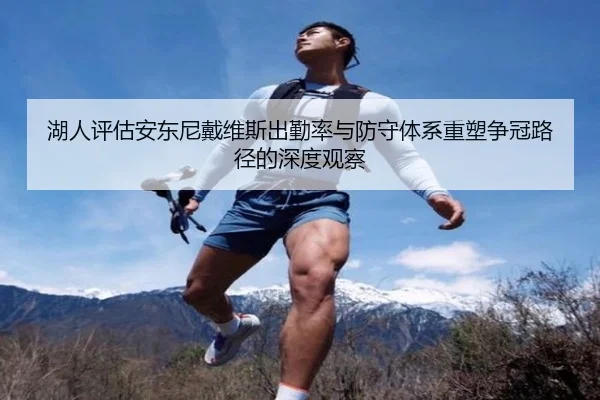湖人评估安东尼戴维斯出勤率与防守体系重塑争冠路径的深度观察