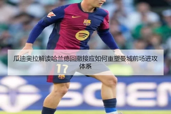 瓜迪奥拉解读哈兰德回撤接应如何重塑曼城前场进攻体系
