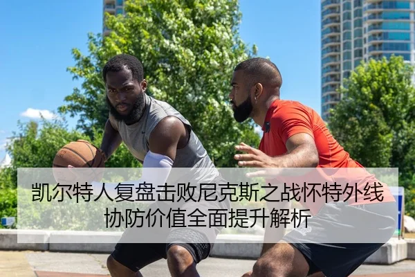 凯尔特人复盘击败尼克斯之战怀特外线协防价值全面提升解析